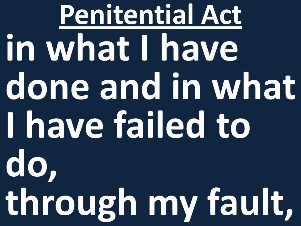 in what I have done and in what I have failed to do, through my fault, Penitential Act