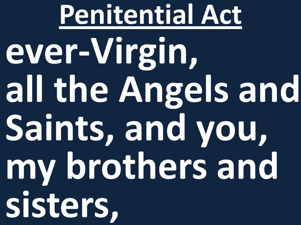 ever-Virgin, all the Angels and Saints, and you, my brothers and sisters, Penitential Act
