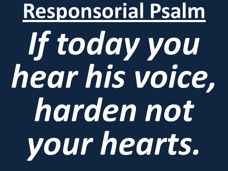 Responsorial Psalm If today you hear his voice, harden not your hearts.