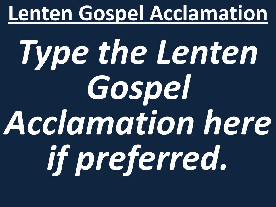 Lenten Gospel Acclamation Type the Lenten Gospel Acclamation here if preferred.