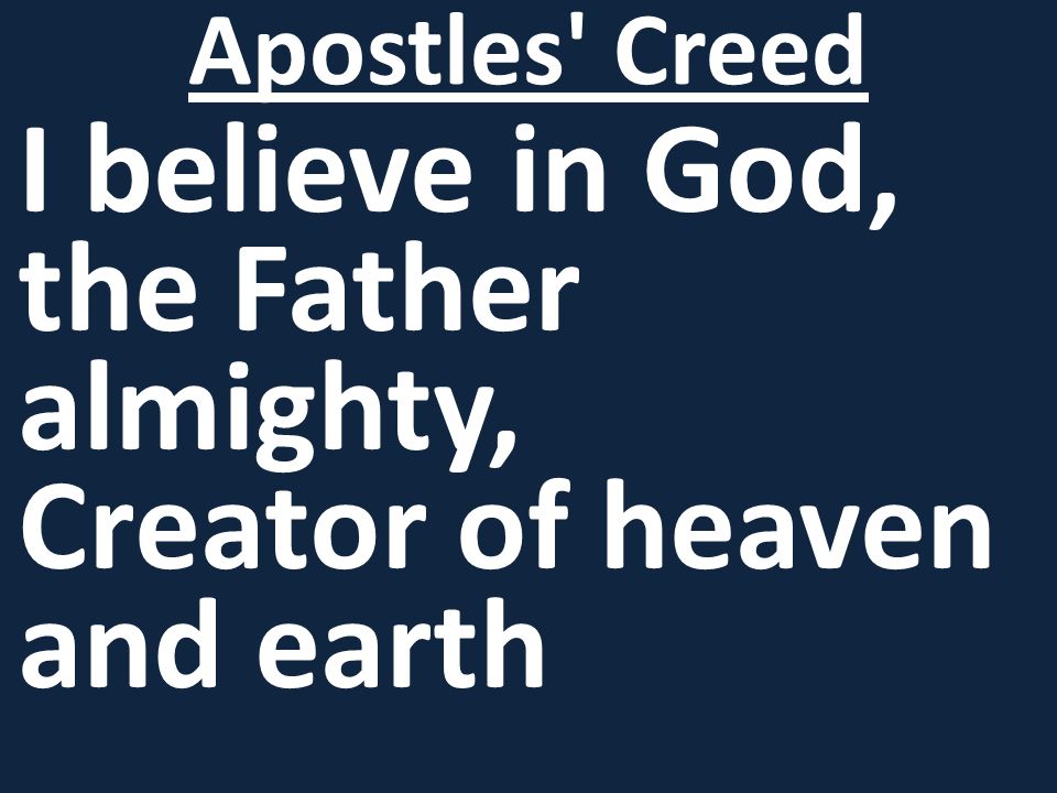 I believe in God, the Father almighty, Creator of heaven and earth Apostles Creed