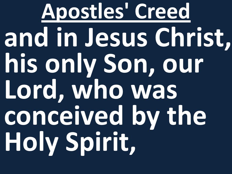 and in Jesus Christ, his only Son, our Lord, who was conceived by the Holy Spirit, Apostles Creed