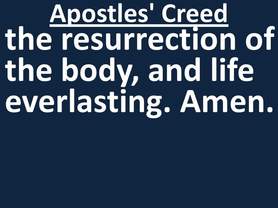 the resurrection of the body, and life everlasting. Amen. Apostles Creed