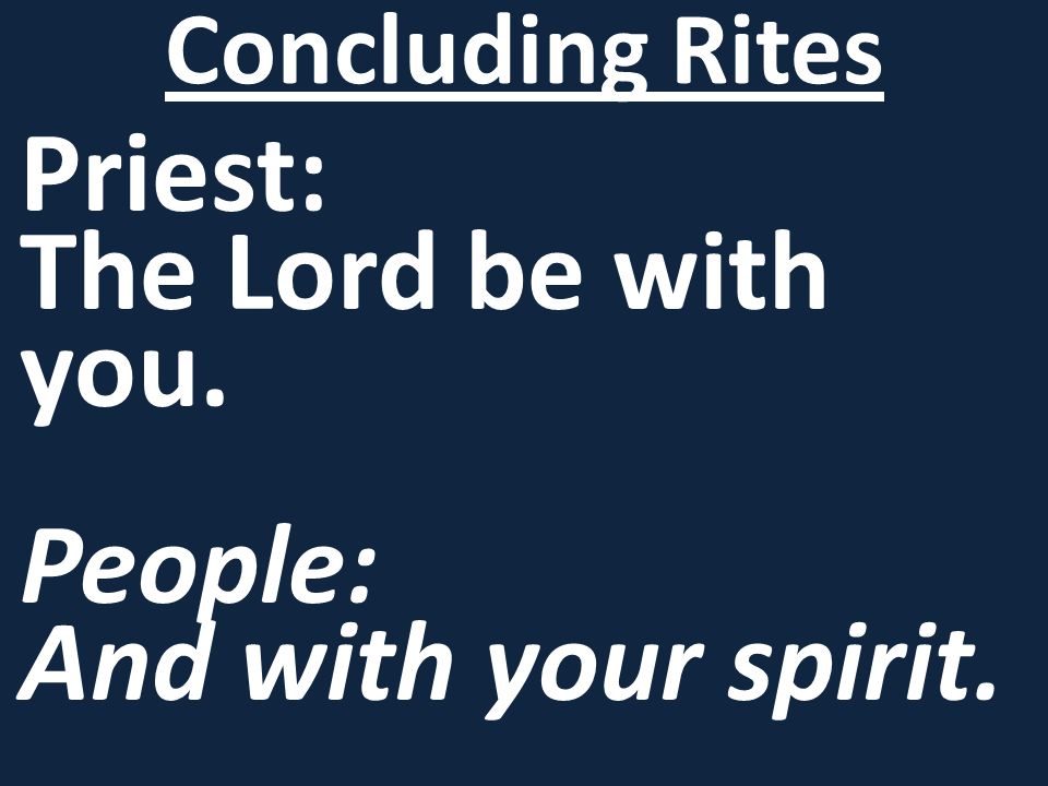 Priest: The Lord be with you. People: And with your spirit. Concluding Rites