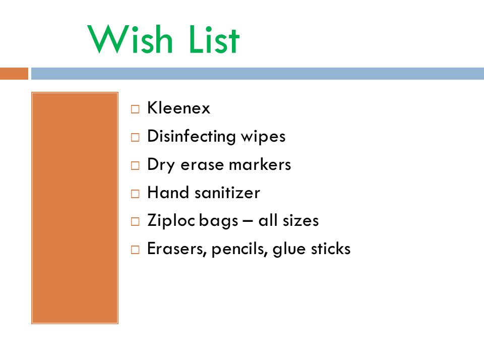 Wish List  Kleenex  Disinfecting wipes  Dry erase markers  Hand sanitizer  Ziploc bags – all sizes  Erasers, pencils, glue sticks