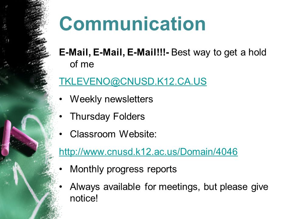 Communication  ,  ,  !!!- Best way to get a hold of me Weekly newsletters Thursday Folders Classroom Website:   Monthly progress reports Always available for meetings, but please give notice!