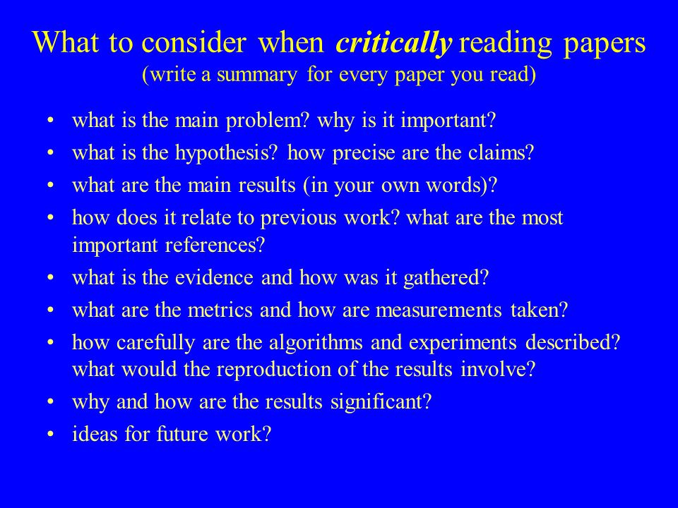 What to consider when critically reading papers (write a summary for every paper you read) what is the main problem.