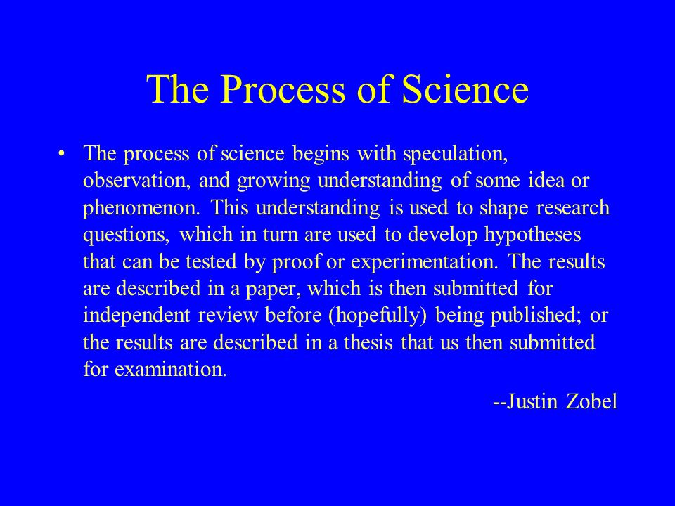 The Process of Science The process of science begins with speculation, observation, and growing understanding of some idea or phenomenon.