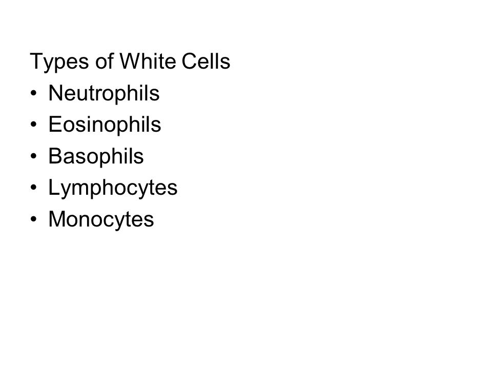 Types of White Cells Neutrophils Eosinophils Basophils Lymphocytes Monocytes