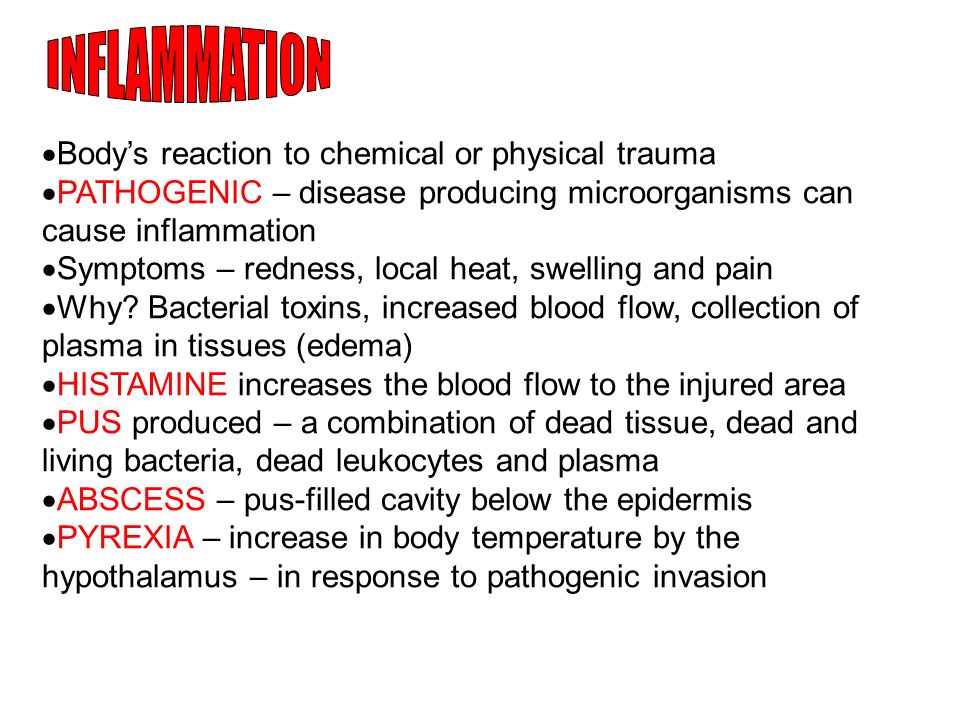  Body’s reaction to chemical or physical trauma  PATHOGENIC – disease producing microorganisms can cause inflammation  Symptoms – redness, local heat, swelling and pain  Why.