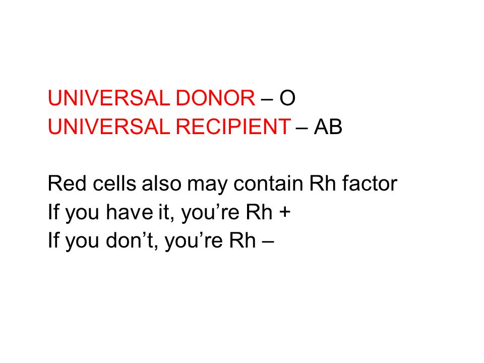 UNIVERSAL DONOR – O UNIVERSAL RECIPIENT – AB Red cells also may contain Rh factor If you have it, you’re Rh + If you don’t, you’re Rh –