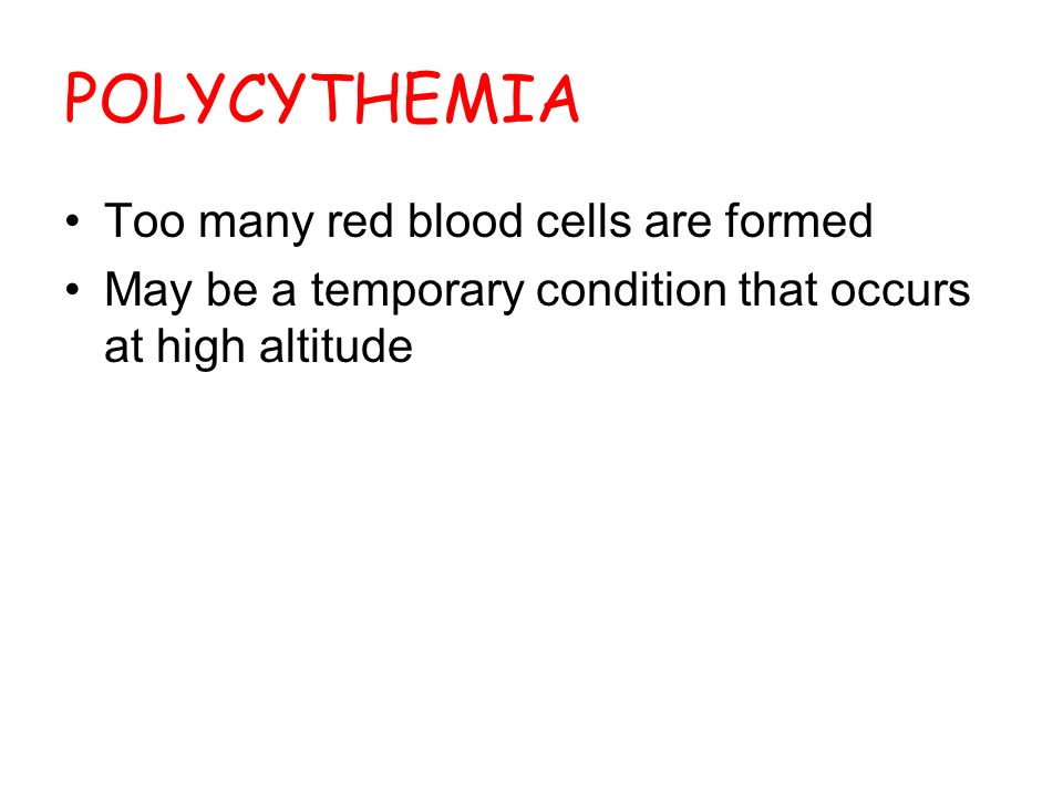 POLYCYTHEMIA Too many red blood cells are formed May be a temporary condition that occurs at high altitude