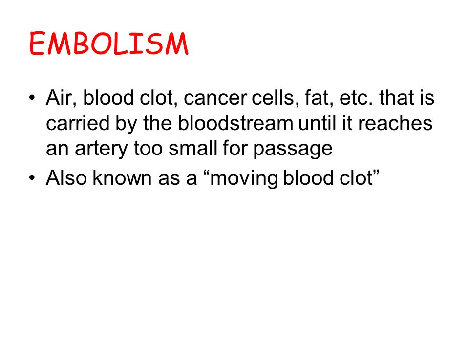 EMBOLISM Air, blood clot, cancer cells, fat, etc.