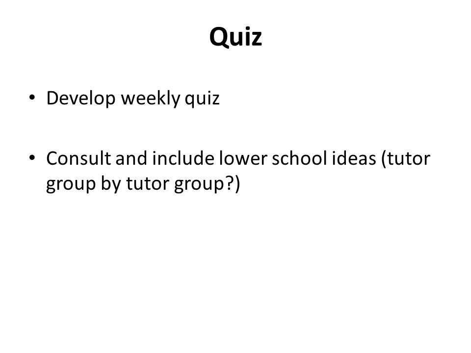 Quiz Develop weekly quiz Consult and include lower school ideas (tutor group by tutor group )