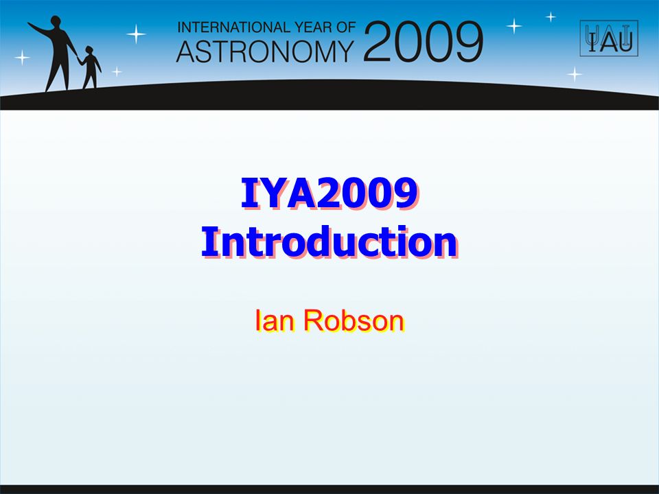 IYA2009 Introduction Ian Robson