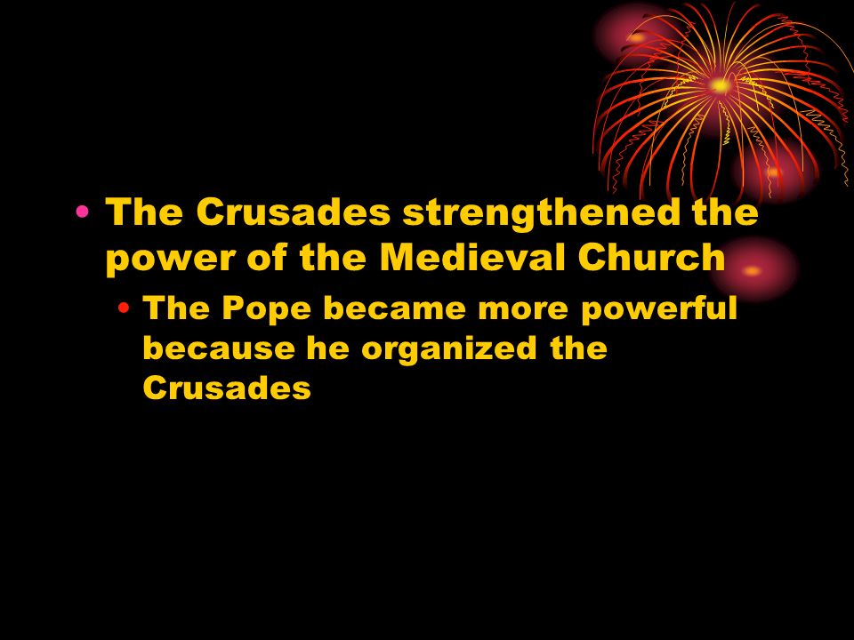 The Crusades strengthened the power of the Medieval Church The Pope became more powerful because he organized the Crusades