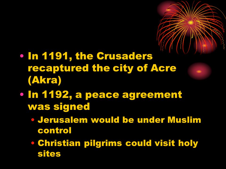 In 1191, the Crusaders recaptured the city of Acre (Akra) In 1192, a peace agreement was signed Jerusalem would be under Muslim control Christian pilgrims could visit holy sites