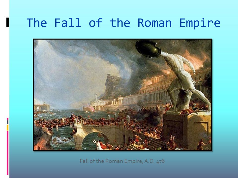 The Fall of the Roman Empire Fall of the Roman Empire, A.D. 476