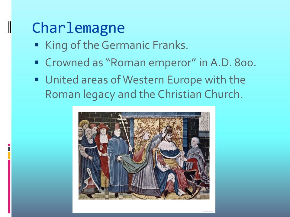Charlemagne  King of the Germanic Franks.  Crowned as Roman emperor in A.D.