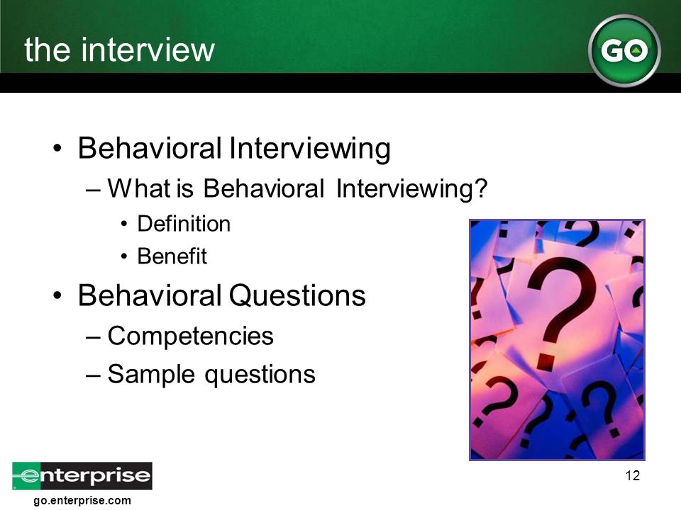 go.enterprise.com 12 the interview Behavioral Interviewing –What is Behavioral Interviewing.