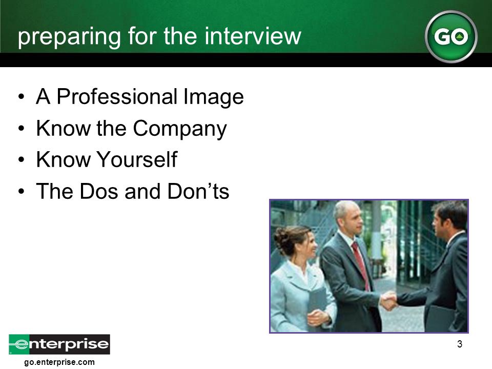 go.enterprise.com 3 preparing for the interview A Professional Image Know the Company Know Yourself The Dos and Don’ts