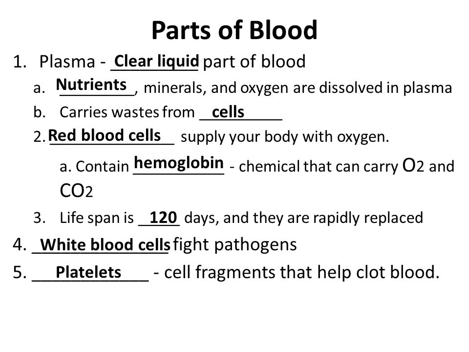 Parts of Blood 1.Plasma - _________ part of blood a._________, minerals, and oxygen are dissolved in plasma b.Carries wastes from __________ 2.