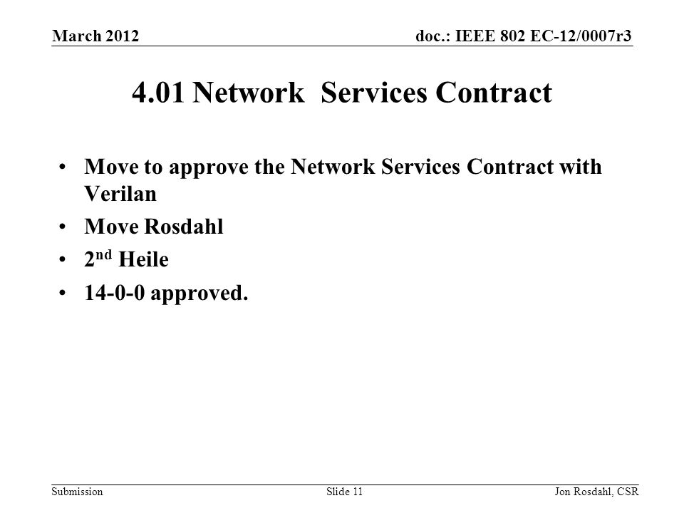doc.: IEEE 802 EC-12/0007r3 Submission March 2012 Jon Rosdahl, CSRSlide Network Services Contract Move to approve the Network Services Contract with Verilan Move Rosdahl 2 nd Heile approved.