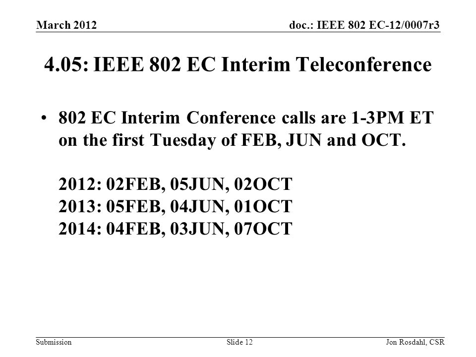 doc.: IEEE 802 EC-12/0007r3 Submission March 2012 Jon Rosdahl, CSRSlide : IEEE 802 EC Interim Teleconference 802 EC Interim Conference calls are 1-3PM ET on the first Tuesday of FEB, JUN and OCT.