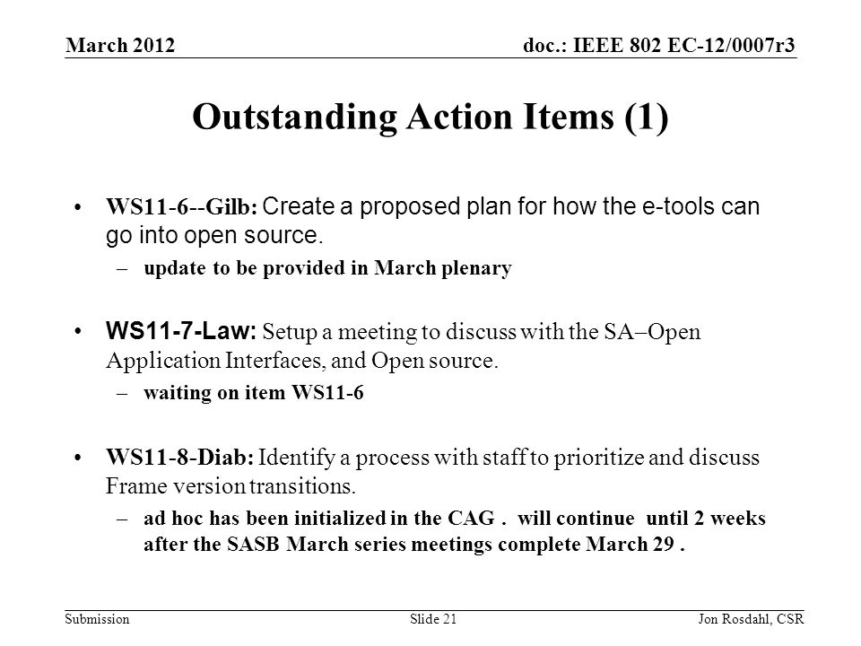 doc.: IEEE 802 EC-12/0007r3 Submission March 2012 Jon Rosdahl, CSRSlide 21 Outstanding Action Items (1) WS11-6--Gilb: Create a proposed plan for how the e-tools can go into open source.
