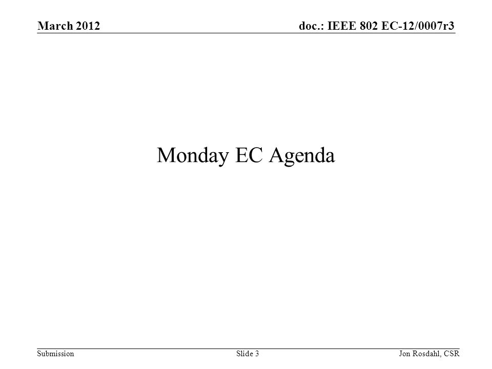 doc.: IEEE 802 EC-12/0007r3 Submission March 2012 Jon Rosdahl, CSRSlide 3 Monday EC Agenda