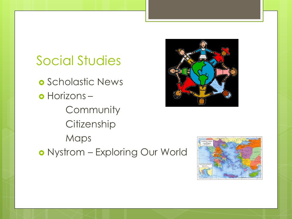 Social Studies  Scholastic News  Horizons – Community Citizenship Maps  Nystrom – Exploring Our World