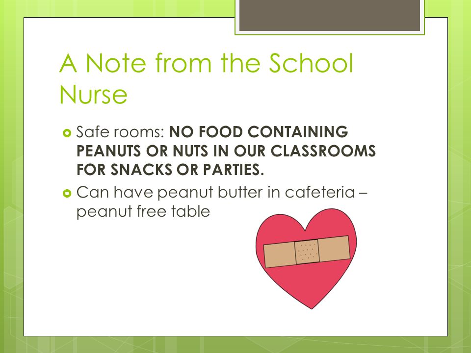 A Note from the School Nurse  Safe rooms: NO FOOD CONTAINING PEANUTS OR NUTS IN OUR CLASSROOMS FOR SNACKS OR PARTIES.