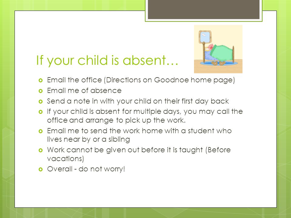 If your child is absent…   the office (Directions on Goodnoe home page)   me of absence  Send a note in with your child on their first day back  If your child is absent for multiple days, you may call the office and arrange to pick up the work.