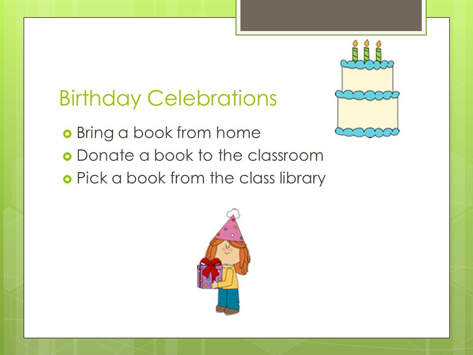 Birthday Celebrations  Bring a book from home  Donate a book to the classroom  Pick a book from the class library
