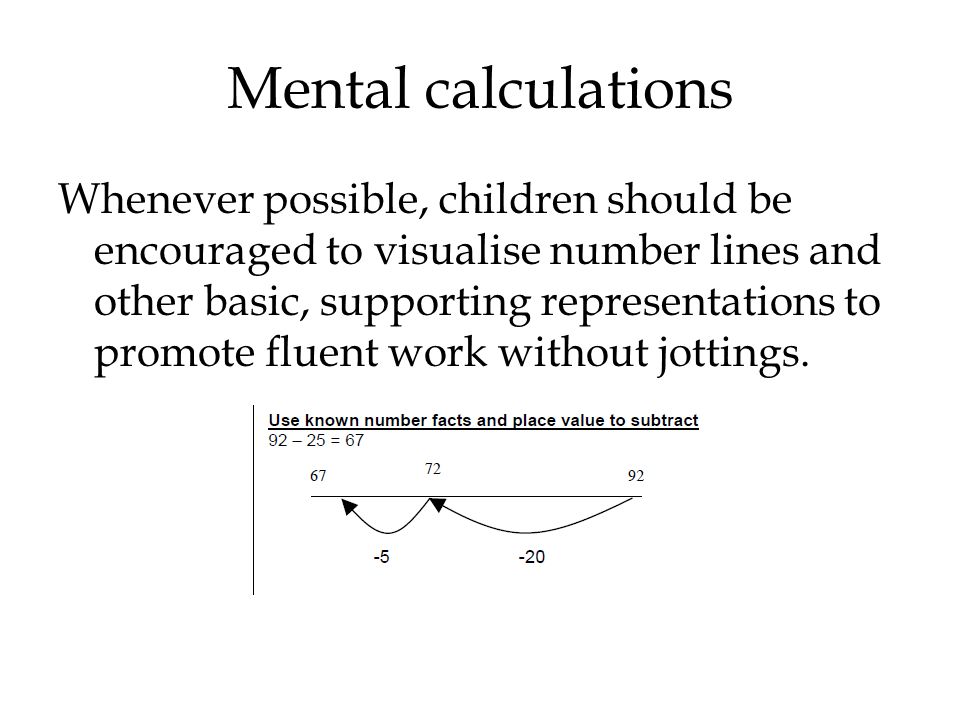 Mental calculations Whenever possible, children should be encouraged to visualise number lines and other basic, supporting representations to promote fluent work without jottings.