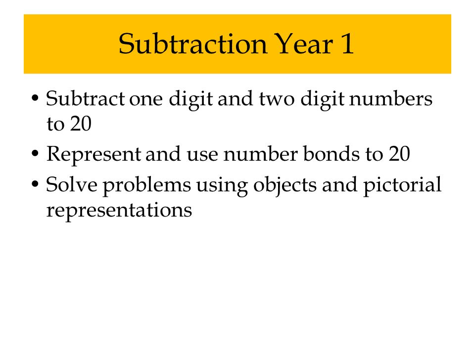 Subtraction Year 1 Subtract one digit and two digit numbers to 20 Represent and use number bonds to 20 Solve problems using objects and pictorial representations