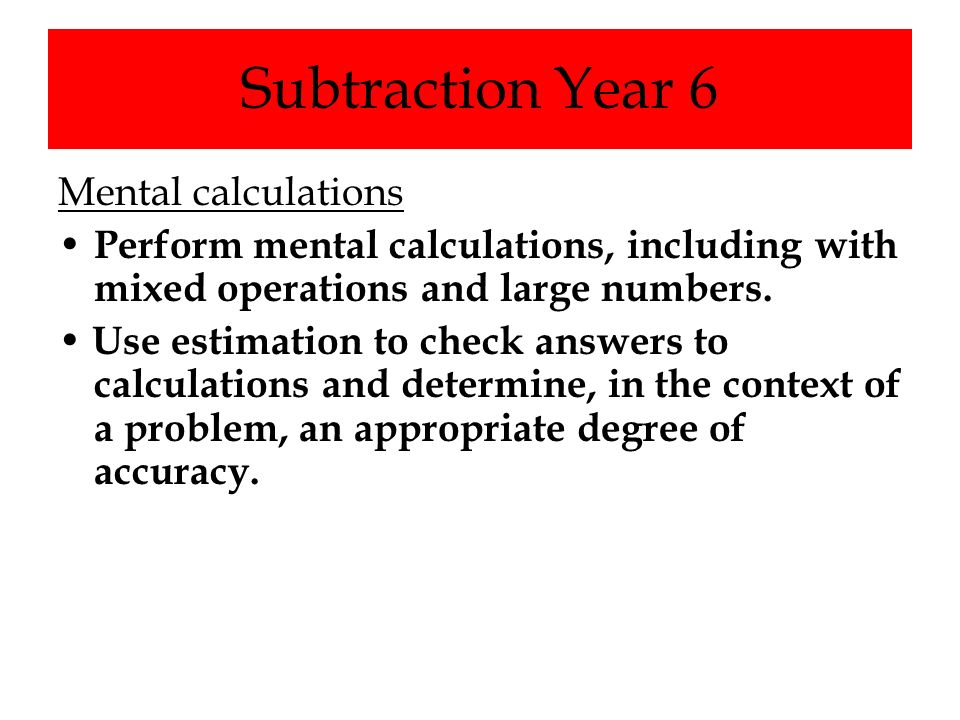 Subtraction Year 6 Mental calculations Perform mental calculations, including with mixed operations and large numbers.