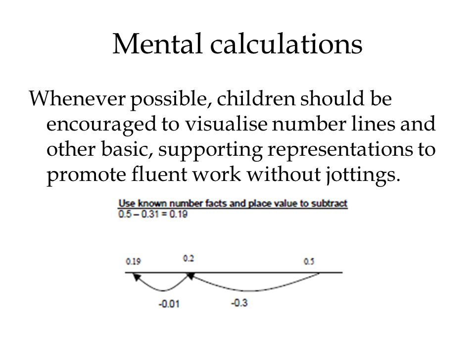 Mental calculations Whenever possible, children should be encouraged to visualise number lines and other basic, supporting representations to promote fluent work without jottings.
