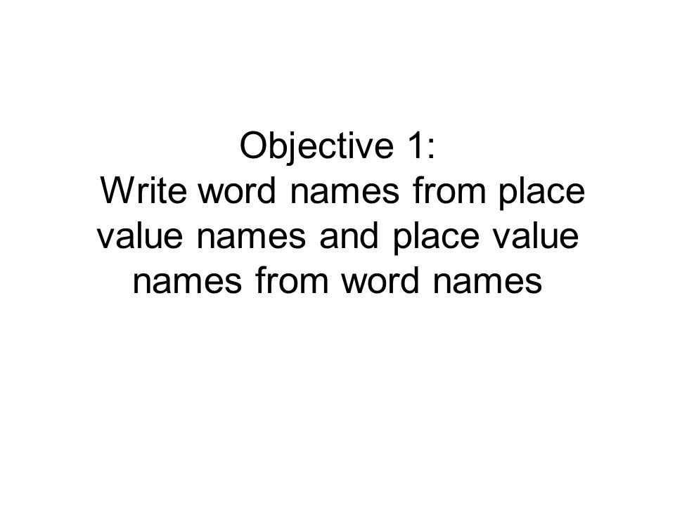 Objective 1: Write word names from place value names and place value names from word names