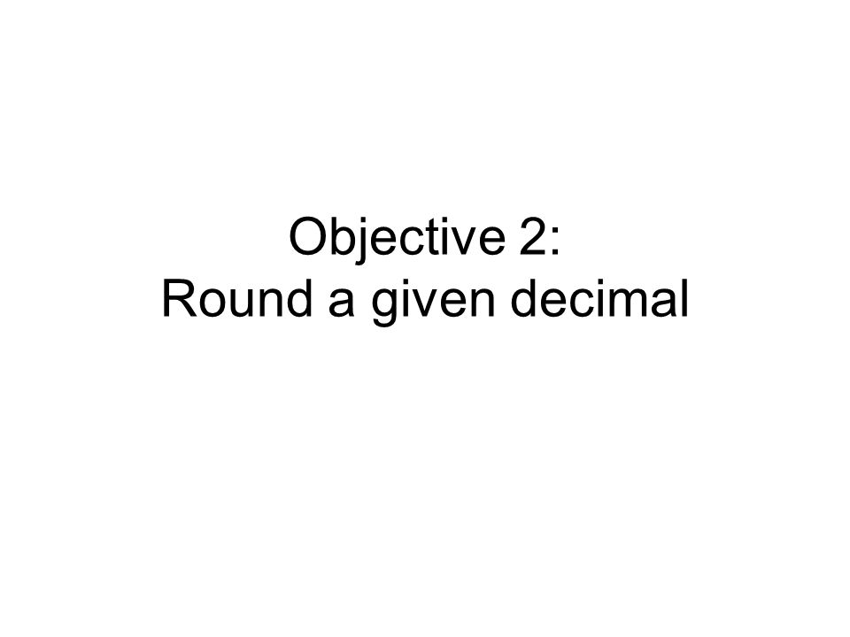Objective 2: Round a given decimal
