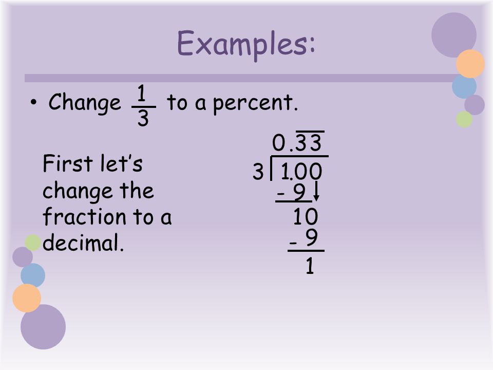Examples: Change to a percent. 1 3 First let’s change the fraction to a decimal.