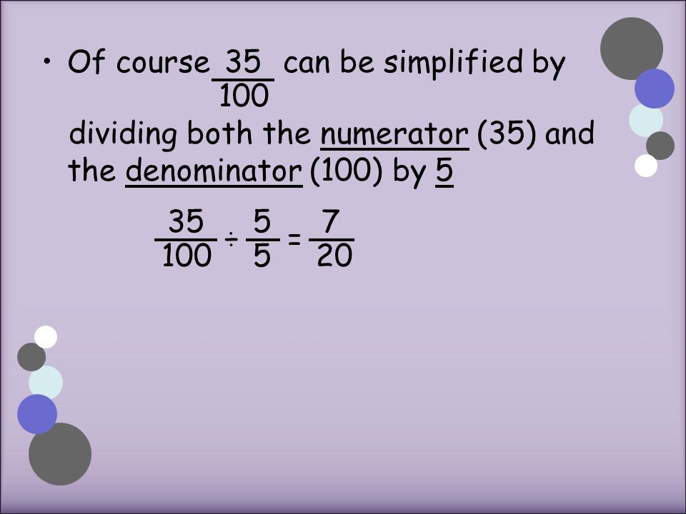 Of course can be simplified by dividing both the numerator (35) and the denominator (100) by ÷ =