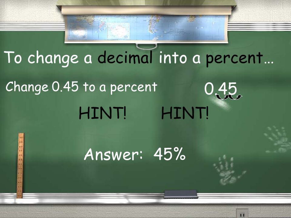 To change a decimal into a percent… 0.45 Change 0.45 to a percent HINT! Answer: 45%
