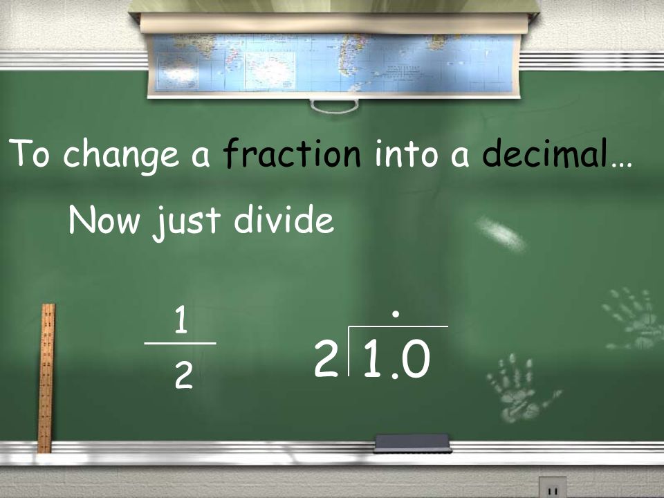 To change a fraction into a decimal… Now just divide