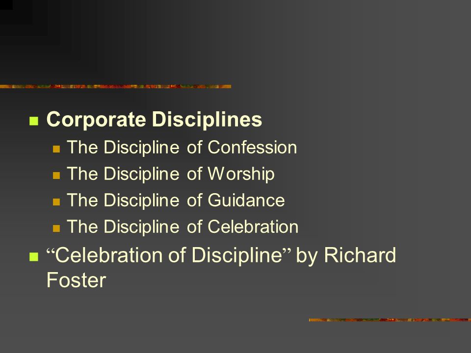 Corporate Disciplines The Discipline of Confession The Discipline of Worship The Discipline of Guidance The Discipline of Celebration Celebration of Discipline by Richard Foster
