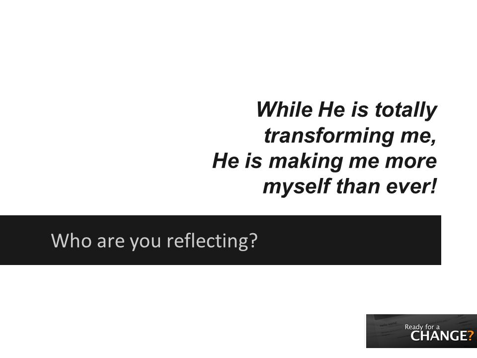 While He is totally transforming me, He is making me more myself than ever! Who are you reflecting