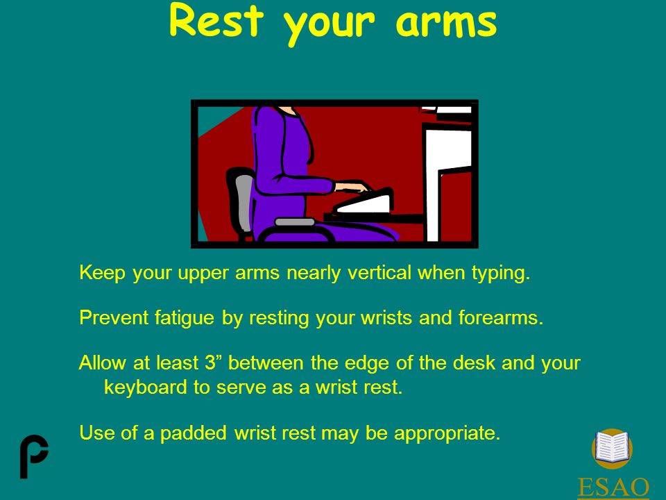 Rest your arms Keep your upper arms nearly vertical when typing.