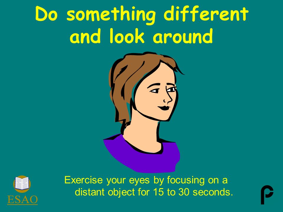 Exercise your eyes by focusing on a distant object for 15 to 30 seconds.
