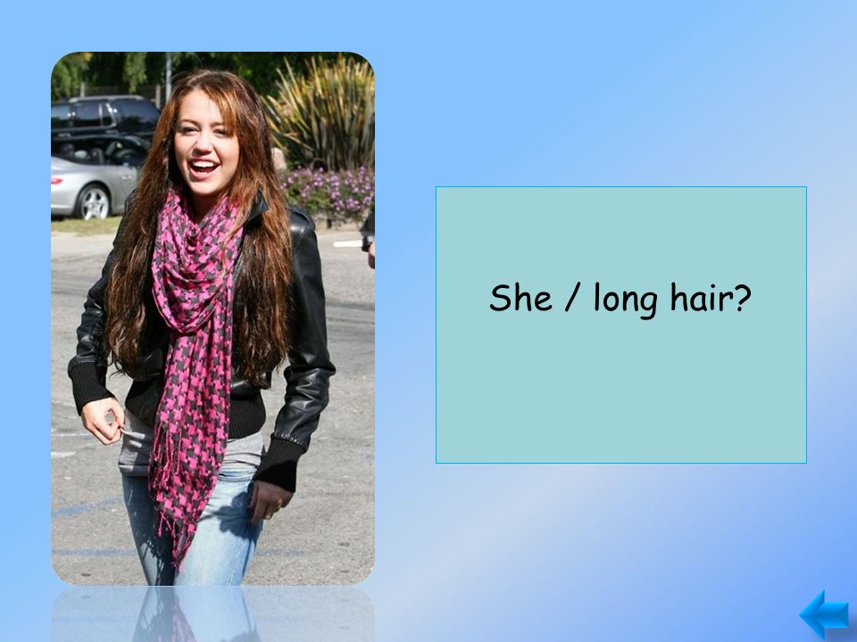 Does she have long hair Yes, she does. She / long hair