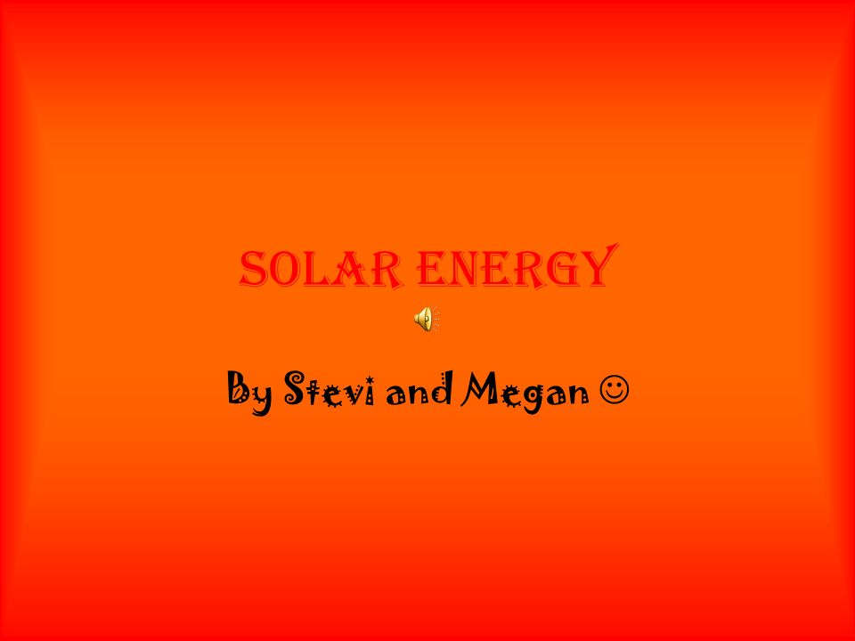 SOLAR ENERGY By Stevi and Megan